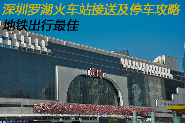 罗湖火车站接送客及停车攻略 推荐地铁出行_路线选择 - 车主之家